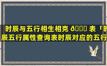 时辰与五行相生相克 🍁 表「时辰五行属性查询表时辰对应的五行」